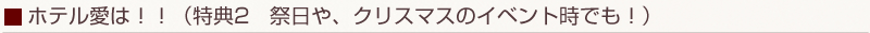 ホテル愛は！！（特典2　祭日や、クリスマスのイベント時でも！）